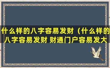 什么样的八字容易发财（什么样的八字容易发财 财通门户容易发大财）